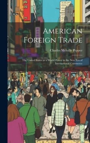 American Foreign Trade; the United States as a World Power in the New Era of International Commerce