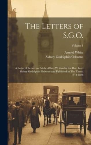 The Letters of S.G.O.; a Series of Letters on Public Affairs Written by the Rev. Lord Sidney Godolphin Osborne and Published in The Times, 1844-1888; Volume 1