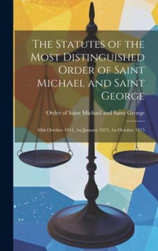The Statutes of the Most Distinguished Order of Saint Michael and Saint George; 10th October 1911, 1st January 1915, 1st October 1915