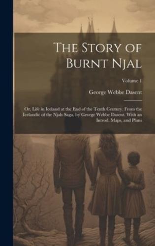 The Story of Burnt Njal; or, Life in Iceland at the End of the Tenth Century. From the Icelandic of the Njals Saga, by George Webbe Dasent. With an Introd. Maps, and Plans; Volume 1