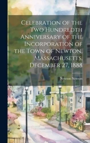 Celebration of the Two Hundredth Anniversary of the Incorporation of the Town of Newton, Massachusetts, December 27, 1888