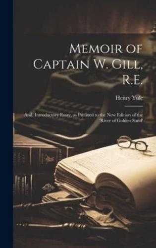 Memoir of Captain W. Gill, R.E.; and, Introductory Essay, as Prefixed to the New Edition of the 'River of Golden Sand'