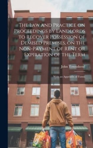 The Law and Practice on Proceedings by Landlords to Recover Possession of Demised Premises, on the Non-Payment of Rent or Expiration of the Term