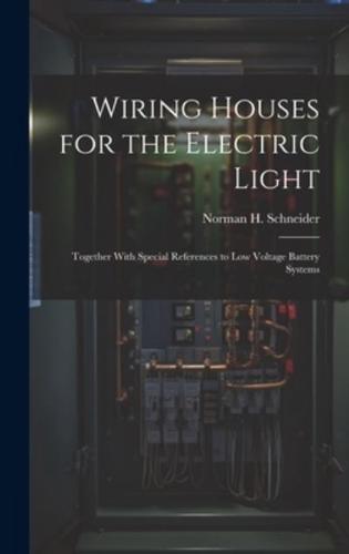 Wiring Houses for the Electric Light; Together With Special References to Low Voltage Battery Systems