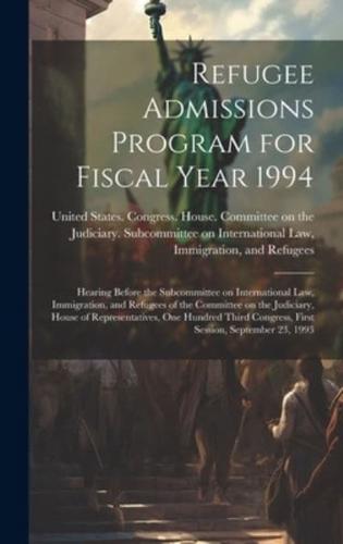 Refugee Admissions Program for Fiscal Year 1994