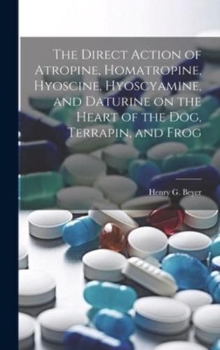 The Direct Action of Atropine, Homatropine, Hyoscine, Hyoscyamine, and Daturine on the Heart of the Dog, Terrapin, and Frog