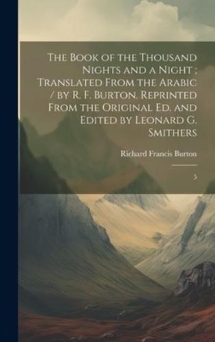 The Book of the Thousand Nights and a Night; Translated From the Arabic / By R. F. Burton. Reprinted From the Original Ed. And Edited by Leonard G. Smithers