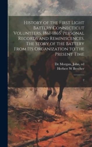 History of the First Light Battery Connecticut Volunteers, 1861-1865. Personal Records and Reminiscences. The Story of the Battery From Its Organization to the Present Time