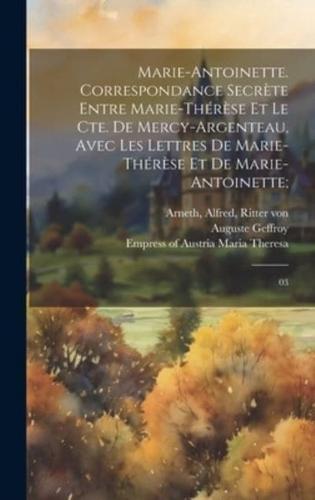 Marie-Antoinette. Correspondance Secrète Entre Marie-Thérèse Et Le Cte. De Mercy-Argenteau, Avec Les Lettres De Marie-Thérèse Et De Marie-Antoinette;