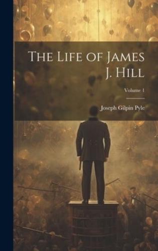 The Life of James J. Hill; Volume 1