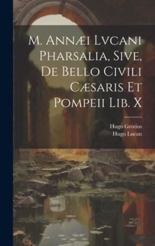 M. Annæi Lvcani Pharsalia, Sive, De Bello Civili Cæsaris Et Pompeii Lib. X