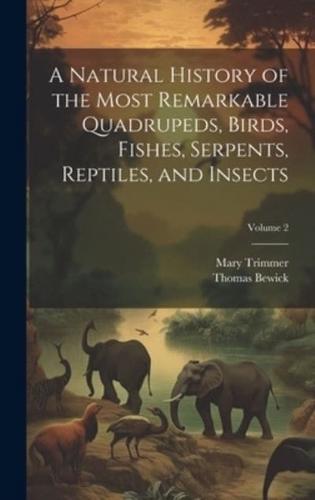 A Natural History of the Most Remarkable Quadrupeds, Birds, Fishes, Serpents, Reptiles, and Insects; Volume 2