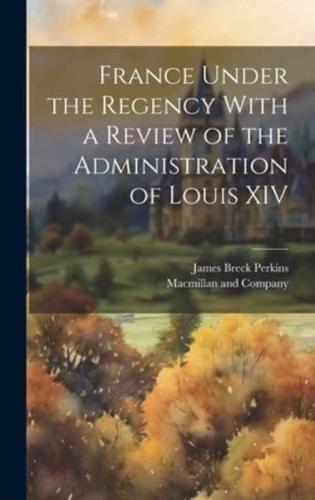France Under the Regency With a Review of the Administration of Louis XIV