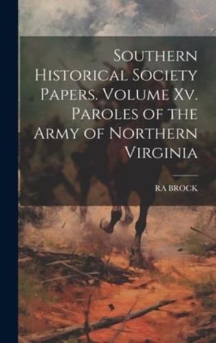 Southern Historical Society Papers. Volume Xv. Paroles of the Army of Northern Virginia