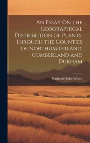 An Essay On the Geographical Distribution of Plants, Through the Counties of Northumberland, Cumberland and Durham