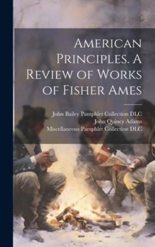 American Principles. A Review of Works of Fisher Ames