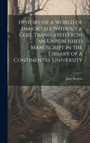 History of a World of Immortals Without a God. Translated From an Unpublished Manuscript in the Library of a Continental University