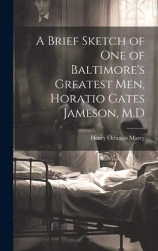 A Brief Sketch of One of Baltimore's Greatest Men, Horatio Gates Jameson, M.D