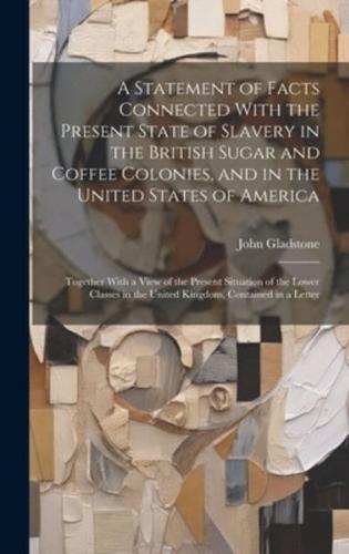 A Statement of Facts Connected With the Present State of Slavery in the British Sugar and Coffee Colonies, and in the United States of America