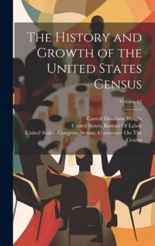 The History and Growth of the United States Census; Volume 62