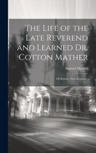 The Life of the Late Reverend and Learned Dr. Cotton Mather