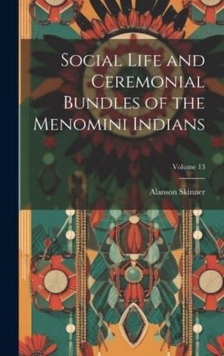 Social Life and Ceremonial Bundles of the Menomini Indians; Volume 13