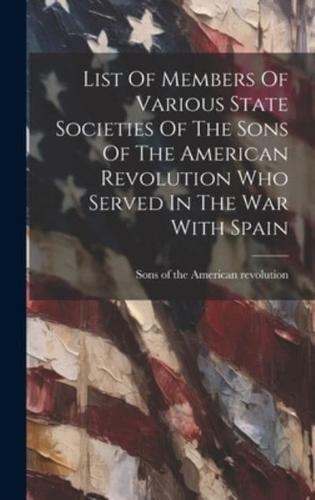 List Of Members Of Various State Societies Of The Sons Of The American Revolution Who Served In The War With Spain