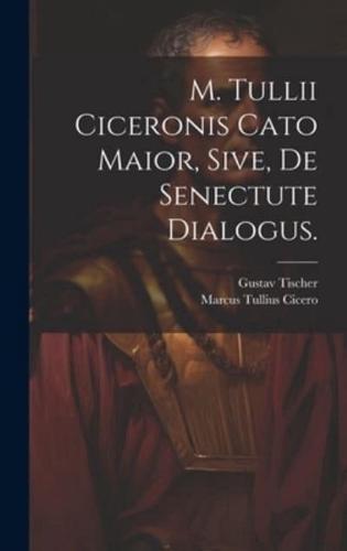 M. Tullii Ciceronis Cato Maior, Sive, De Senectute Dialogus.