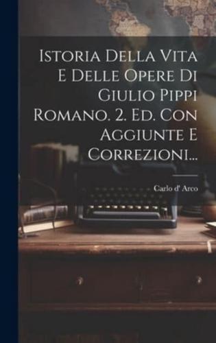 Istoria Della Vita E Delle Opere Di Giulio Pippi Romano. 2. Ed. Con Aggiunte E Correzioni...