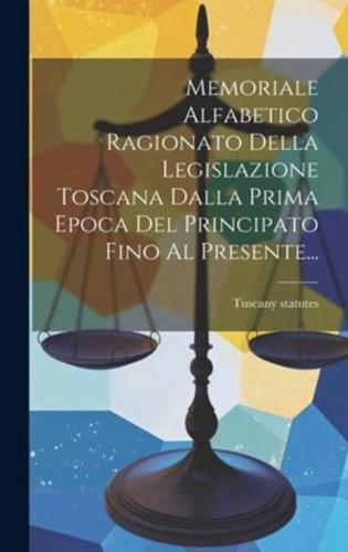 Memoriale Alfabetico Ragionato Della Legislazione Toscana Dalla Prima Epoca Del Principato Fino Al Presente...
