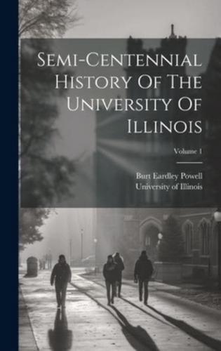 Semi-Centennial History Of The University Of Illinois; Volume 1