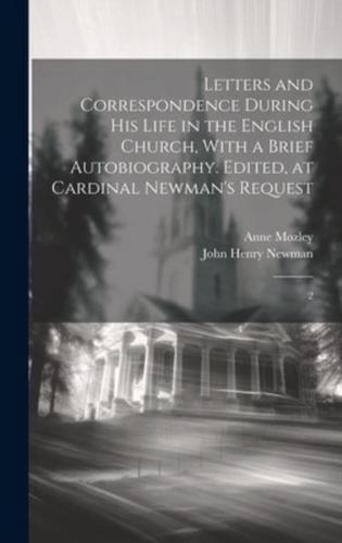 Letters and Correspondence During His Life in the English Church, With a Brief Autobiography. Edited, at Cardinal Newman's Request