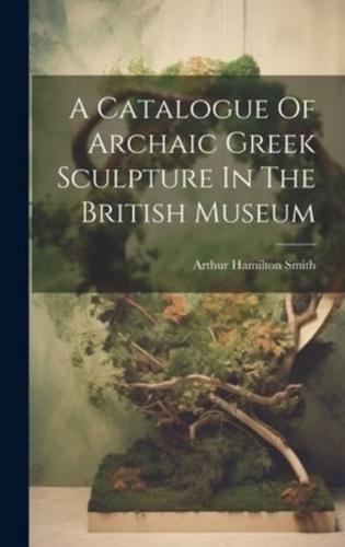 A Catalogue Of Archaic Greek Sculpture In The British Museum