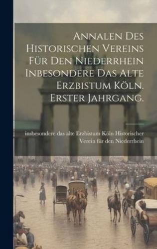 Annalen Des Historischen Vereins Für Den Niederrhein Inbesondere Das Alte Erzbistum Köln. Erster Jahrgang.