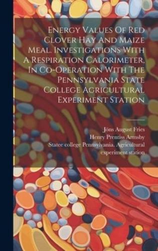 Energy Values Of Red Clover Hay And Maize Meal. Investigations With A Respiration Calorimeter, In Co-Operation With The Pennsylvania State College Agricultural Experiment Station