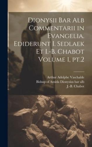 Dionysii Bar Alb Commentarii in Evangelia. Ediderunt I. Sedlaek Et I.-B. Chabot Volume 1, Pt.2