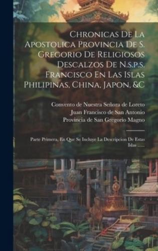 Chronicas De La Apostolica Provincia De S. Gregorio De Religiosos Descalzos De N.s.p.s. Francisco En Las Islas Philipinas, China, Japon, &C