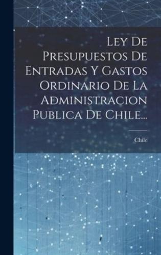 Ley De Presupuestos De Entradas Y Gastos Ordinario De La Administracion Publica De Chile...
