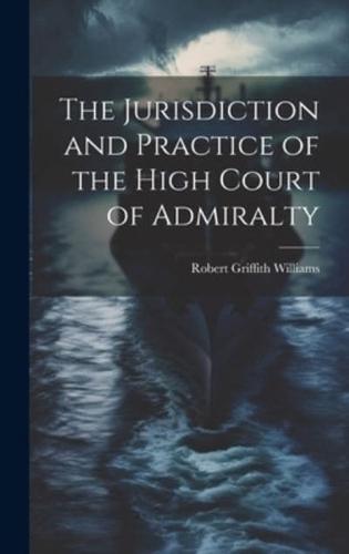 The Jurisdiction and Practice of the High Court of Admiralty