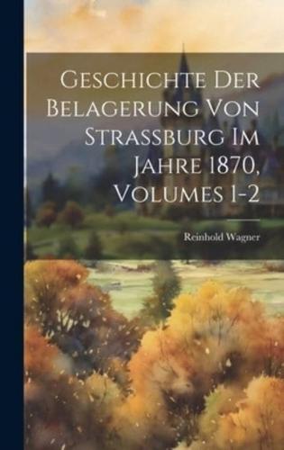 Geschichte Der Belagerung Von Strassburg Im Jahre 1870, Volumes 1-2