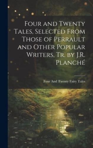 Four and Twenty Tales, Selected From Those of Perrault and Other Popular Writers, Tr. By J.R. Planché