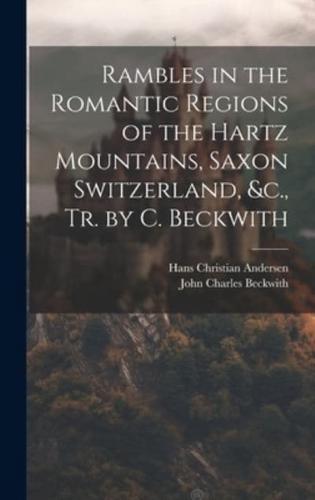 Rambles in the Romantic Regions of the Hartz Mountains, Saxon Switzerland, &C., Tr. By C. Beckwith