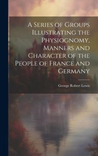 A Series of Groups Illustrating the Physiognomy, Manners and Character of the People of France and Germany