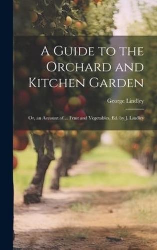 A Guide to the Orchard and Kitchen Garden; Or, an Account of ... Fruit and Vegetables, Ed. By J. Lindley