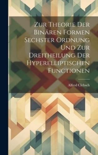 Zur Theorie Der Binären Formen Sechster Ordnung Und Zur Dreitheilung Der Hyperelliptischen Functionen
