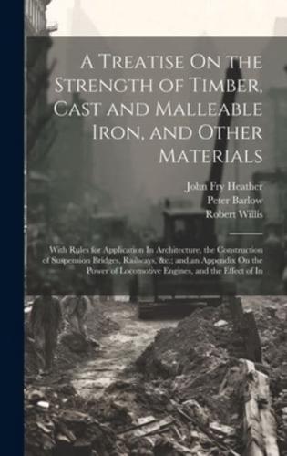 A Treatise On the Strength of Timber, Cast and Malleable Iron, and Other Materials