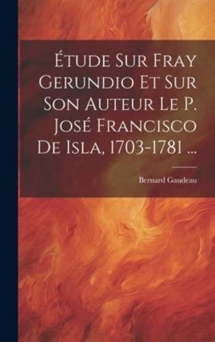 Étude Sur Fray Gerundio Et Sur Son Auteur Le P. José Francisco De Isla, 1703-1781 ...