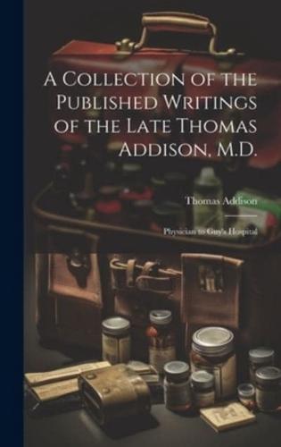A Collection of the Published Writings of the Late Thomas Addison, M.D.