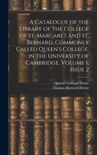 A Catalogue of the Library of the College of St. Margaret and St. Bernard, Commonly Called Queen's College, in the University of Cambridge, Volume 1, Issue 2