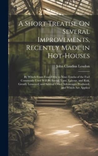 A Short Treatise On Several Improvements, Recently Made in Hot-Houses
